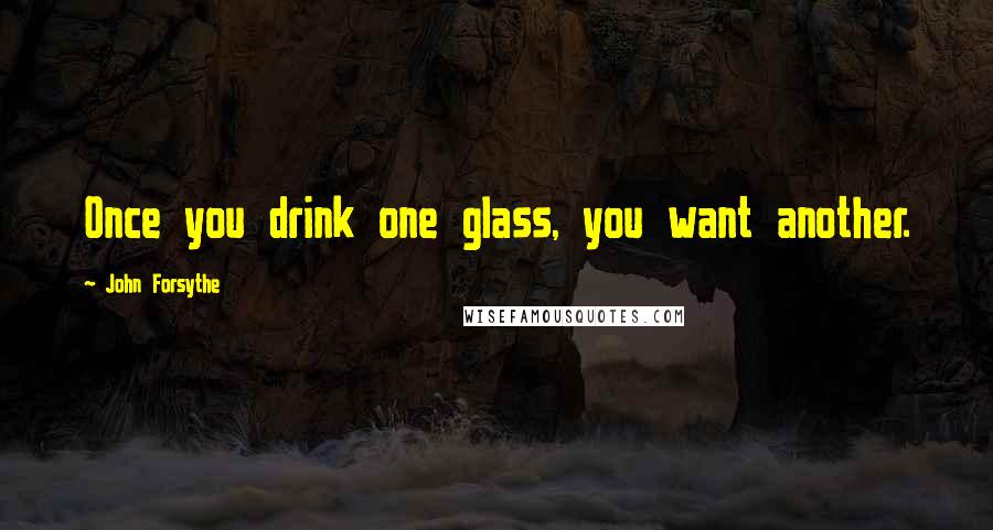 John Forsythe quotes: Once you drink one glass, you want another.