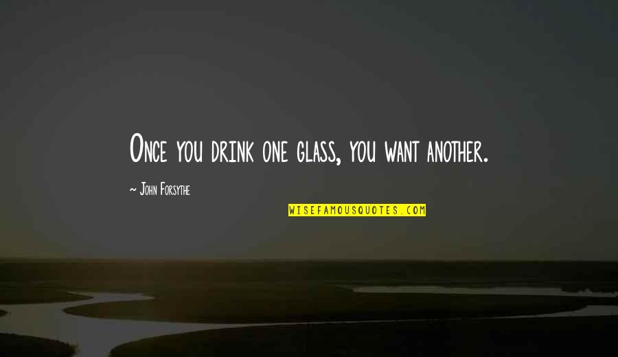 John Forsythe Quotes By John Forsythe: Once you drink one glass, you want another. John Forsythe Quotes By John Forsythe: Once you drink one glass, you want another.