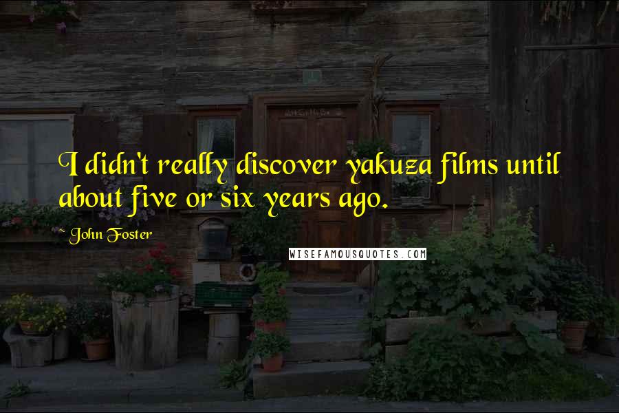 John Foster quotes: I didn't really discover yakuza films until about five or six years ago.