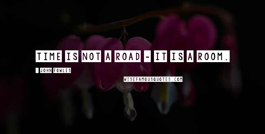 John Fowles quotes: Time is not a road - it is a room.