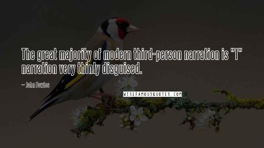 John Fowles quotes: The great majority of modern third-person narration is "I" narration very thinly disguised.