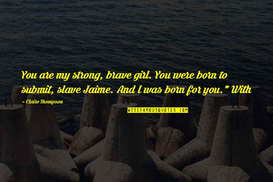 John Francis Regis Quotes By Claire Thompson: You are my strong, brave girl. You were John Francis Regis Quotes By Claire Thompson: You are my strong, brave girl. You were