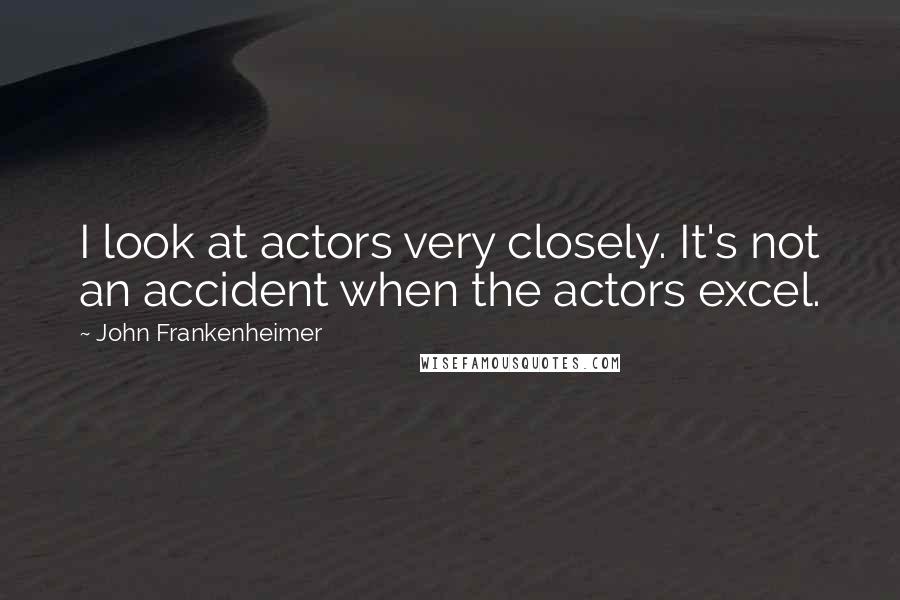 John Frankenheimer quotes: I look at actors very closely. It's not an accident when the actors excel.