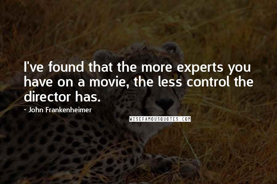 John Frankenheimer quotes: I've found that the more experts you have on a movie, the less control the director has.