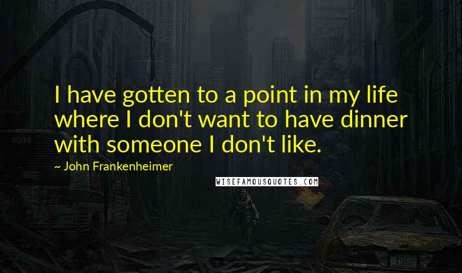 John Frankenheimer quotes: I have gotten to a point in my life where I don't want to have dinner with someone I don't like.