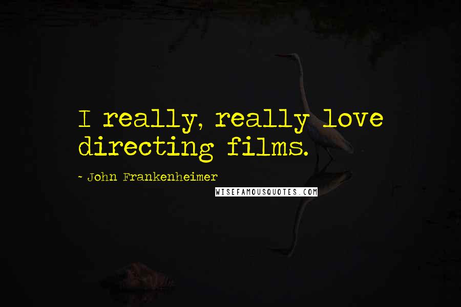 John Frankenheimer quotes: I really, really love directing films.