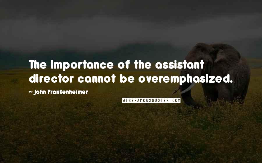 John Frankenheimer quotes: The importance of the assistant director cannot be overemphasized.