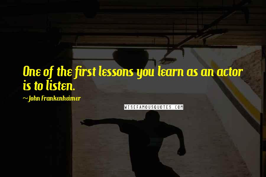 John Frankenheimer quotes: One of the first lessons you learn as an actor is to listen.