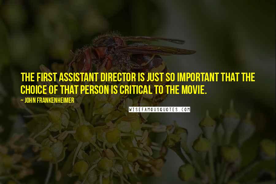 John Frankenheimer quotes: The first assistant director is just so important that the choice of that person is critical to the movie.