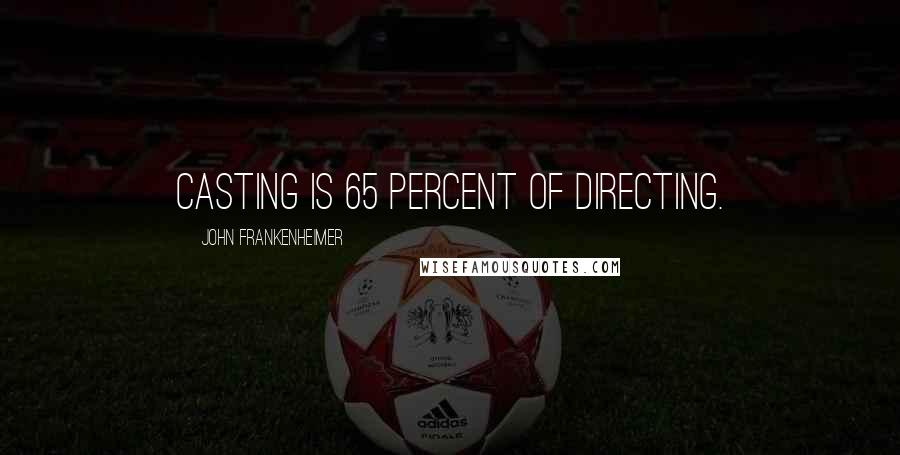 John Frankenheimer quotes: Casting is 65 percent of directing.