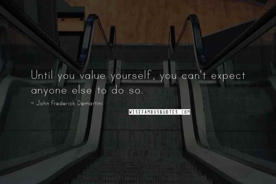 John Frederick Demartini quotes: Until you value yourself, you can't expect anyone else to do so.