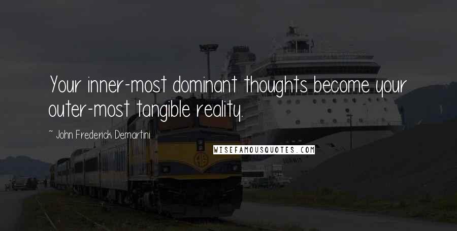 John Frederick Demartini quotes: Your inner-most dominant thoughts become your outer-most tangible reality.