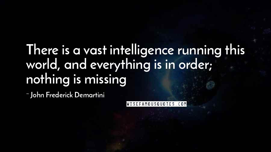 John Frederick Demartini quotes: There is a vast intelligence running this world, and everything is in order; nothing is missing