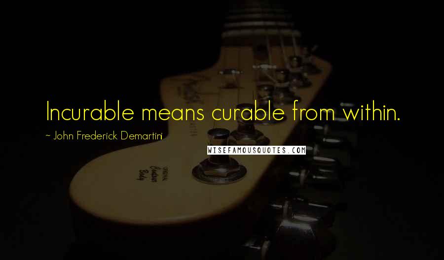 John Frederick Demartini quotes: Incurable means curable from within.