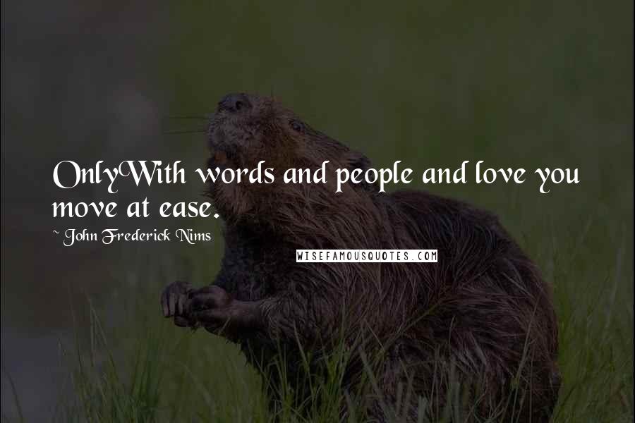 John Frederick Nims quotes: OnlyWith words and people and love you move at ease. John Frederick Nims quotes: OnlyWith words and people and love you move at ease.