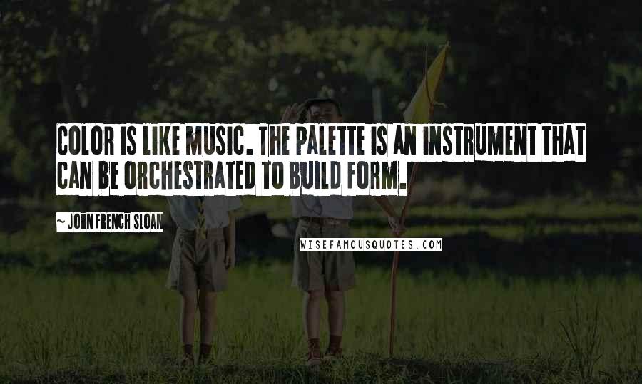 John French Sloan quotes: Color is like music. The palette is an instrument that can be orchestrated to build form.