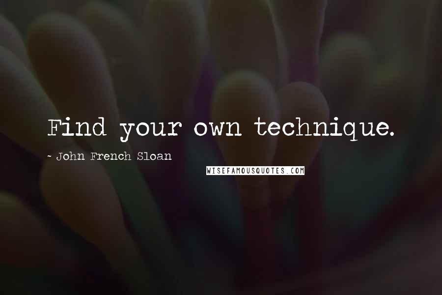 John French Sloan quotes: Find your own technique.