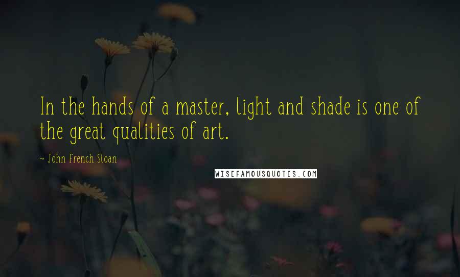 John French Sloan quotes: In the hands of a master, light and shade is one of the great qualities of art.