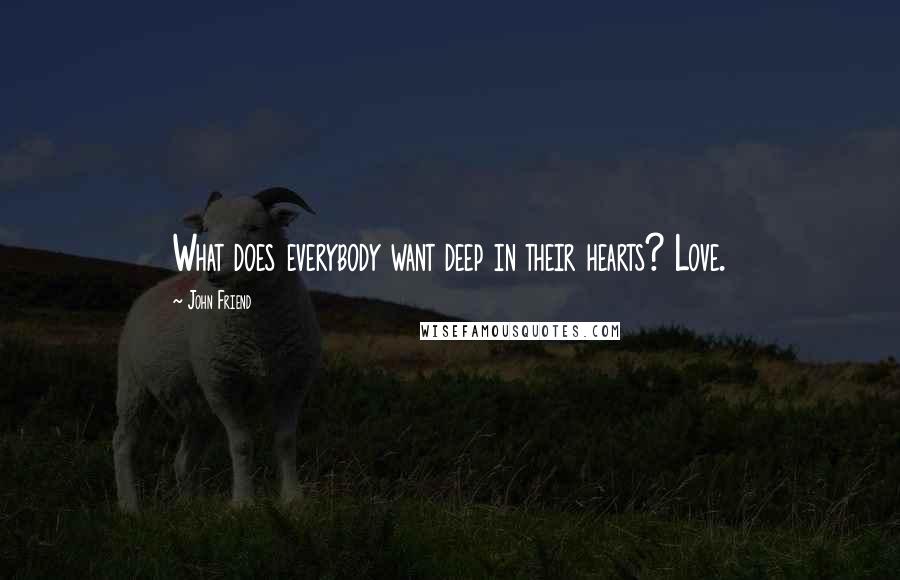 John Friend quotes: What does everybody want deep in their hearts? Love.