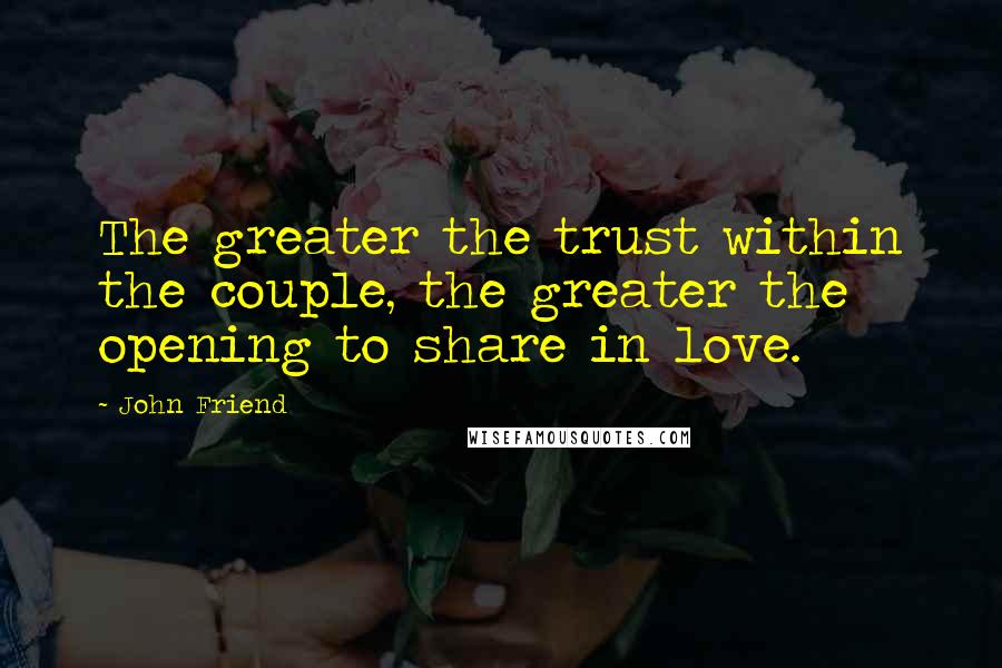 John Friend quotes: The greater the trust within the couple, the greater the opening to share in love.