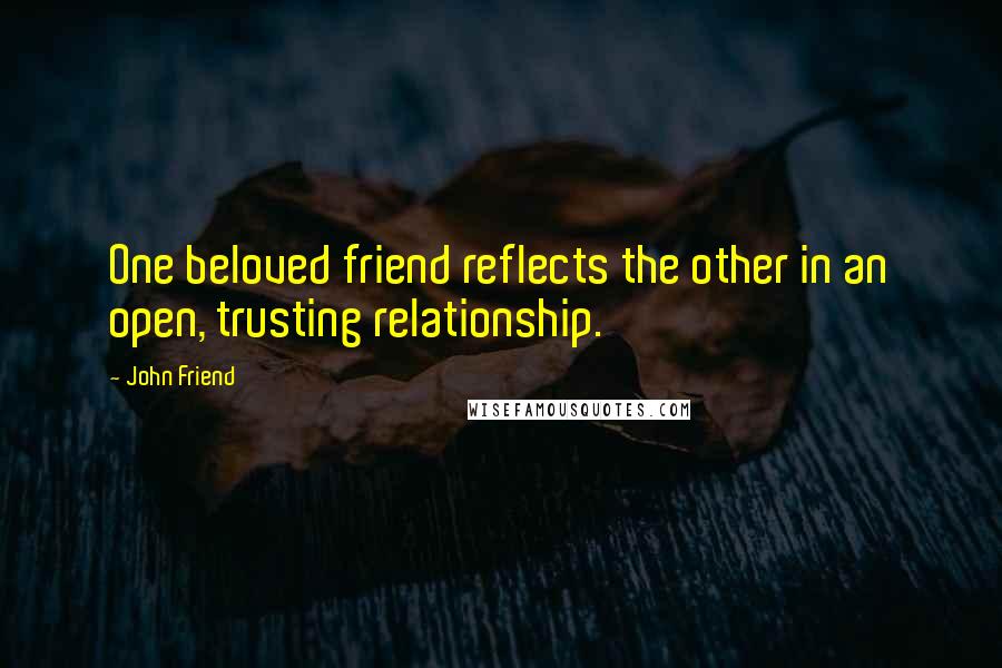 John Friend quotes: One beloved friend reflects the other in an open, trusting relationship.
