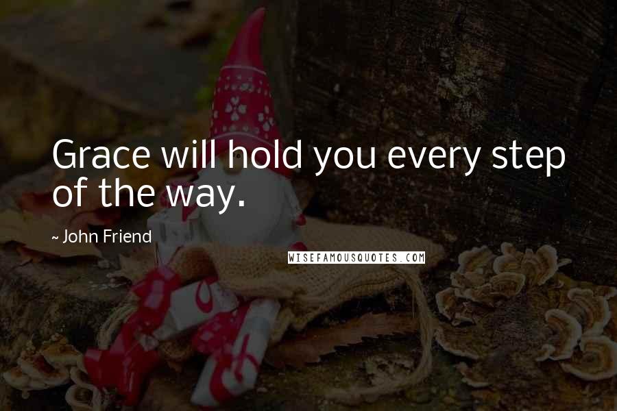 John Friend quotes: Grace will hold you every step of the way.