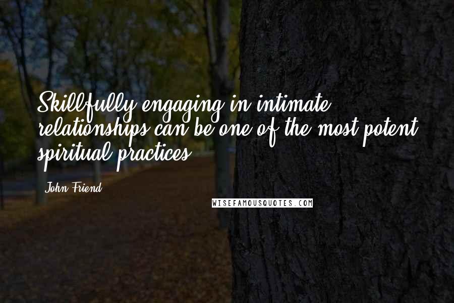 John Friend quotes: Skillfully engaging in intimate relationships can be one of the most potent spiritual practices.