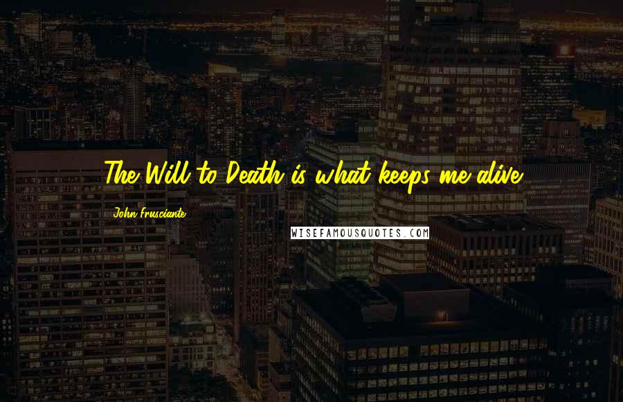John Frusciante quotes: The Will to Death is what keeps me alive