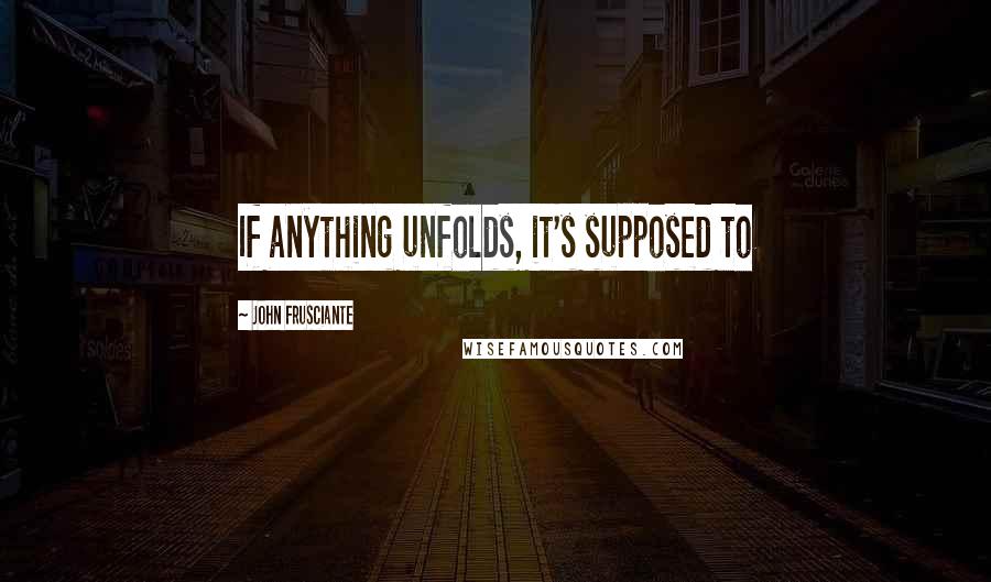 John Frusciante quotes: If anything unfolds, it's supposed to