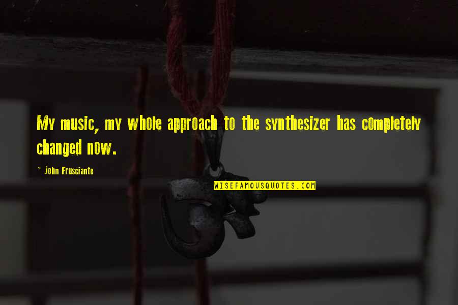 John Frusciante Quotes By John Frusciante: My music, my whole approach to the synthesizer