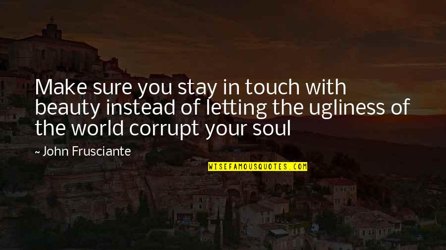 John Frusciante Quotes By John Frusciante: Make sure you stay in touch with beauty John Frusciante Quotes By John Frusciante: Make sure you stay in touch with beauty