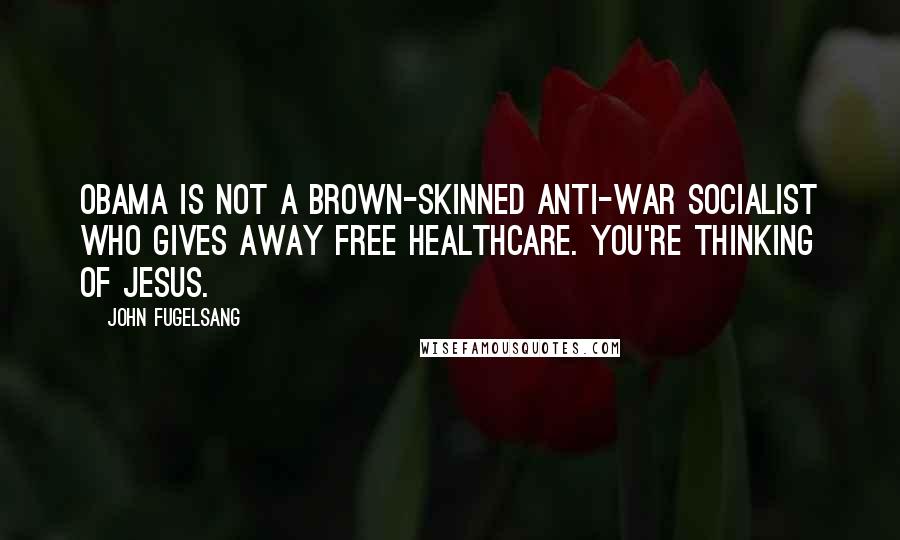 John Fugelsang quotes: Obama is not a brown-skinned anti-war socialist who gives away free healthcare. You're thinking of Jesus.