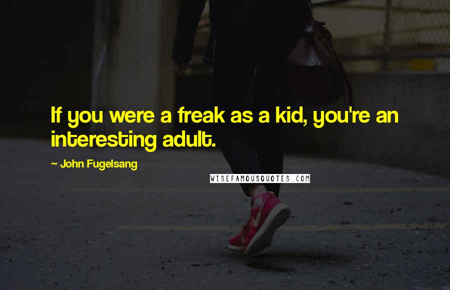 John Fugelsang quotes: If you were a freak as a kid, you're an interesting adult.