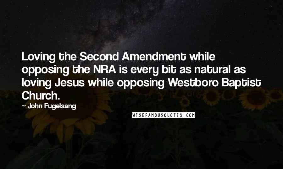 John Fugelsang quotes: Loving the Second Amendment while opposing the NRA is every bit as natural as loving Jesus while opposing Westboro Baptist Church.