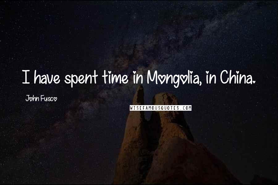John Fusco quotes: I have spent time in Mongolia, in China.