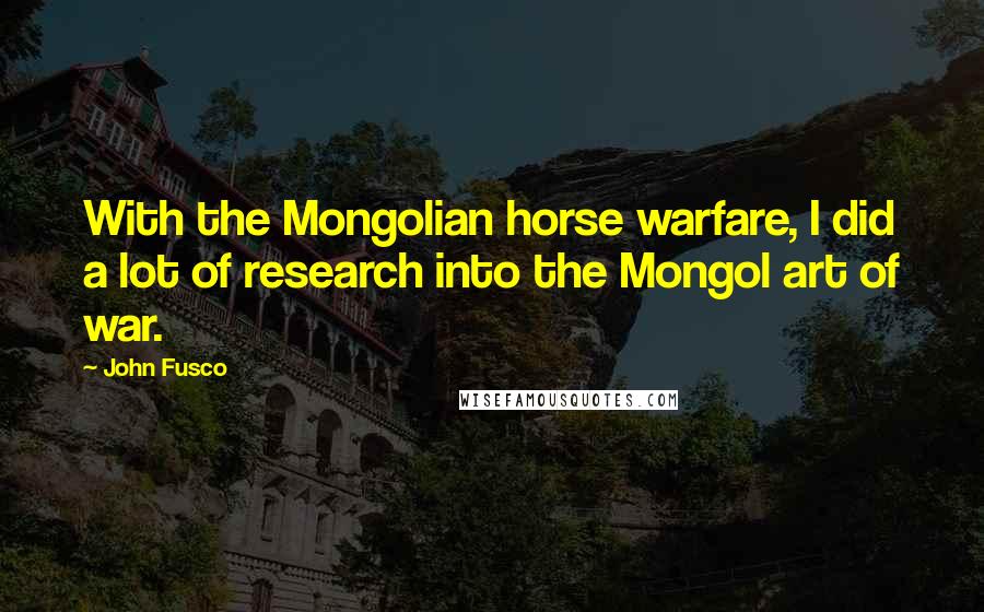 John Fusco quotes: With the Mongolian horse warfare, I did a lot of research into the Mongol art of war.
