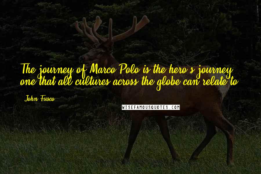 John Fusco quotes: The journey of Marco Polo is the hero's journey, one that all cultures across the globe can relate to.