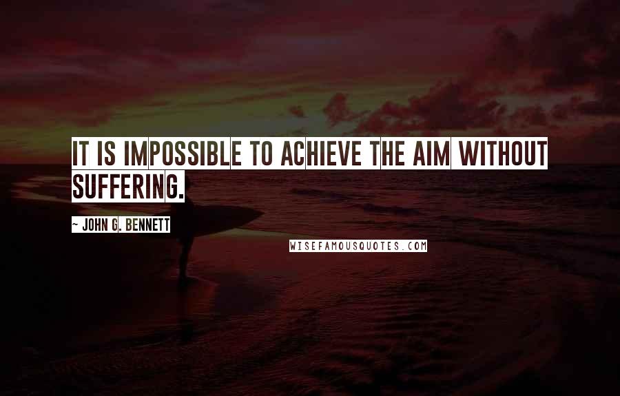 John G. Bennett quotes: It is impossible to achieve the aim without suffering.