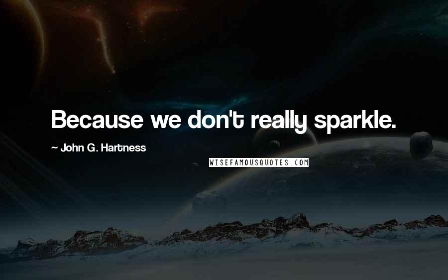 John G. Hartness quotes: Because we don't really sparkle.