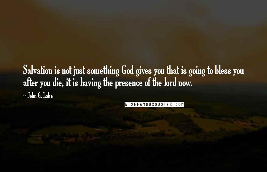 John G. Lake quotes: Salvation is not just something God gives you that is going to bless you after you die, it is having the presence of the lord now. John G. Lake quotes: Salvation is not just something God gives you that is going to bless you after you die, it is having the presence of the lord now.