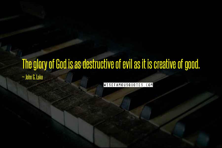 John G. Lake quotes: The glory of God is as destructive of evil as it is creative of good.