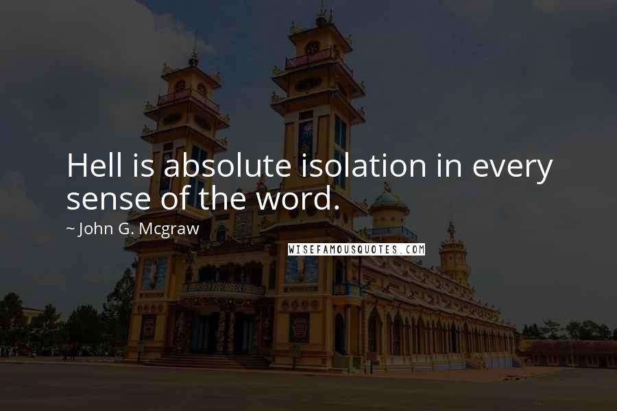 John G. Mcgraw quotes: Hell is absolute isolation in every sense of the word.