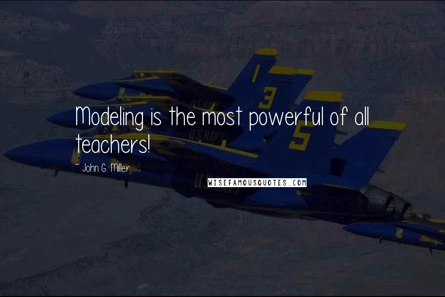 John G. Miller quotes: Modeling is the most powerful of all teachers!