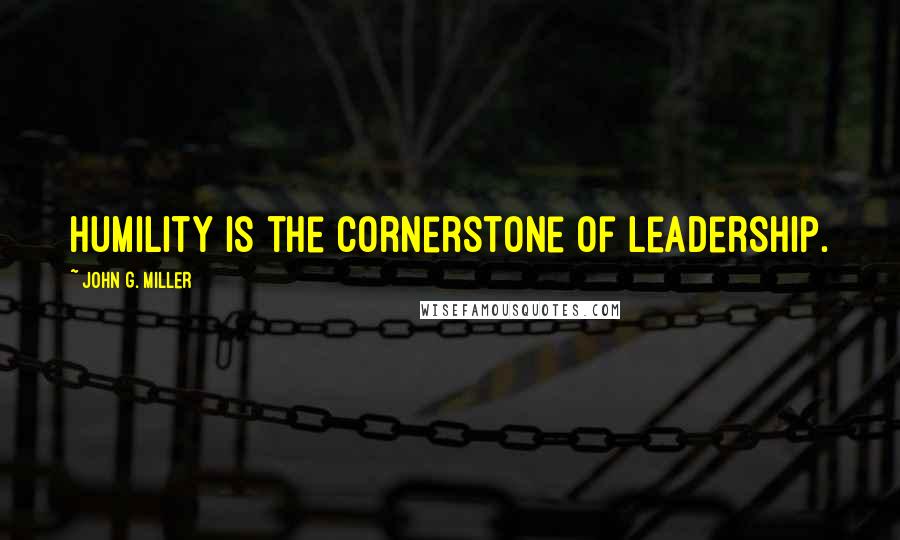 John G. Miller quotes: Humility is the cornerstone of leadership.