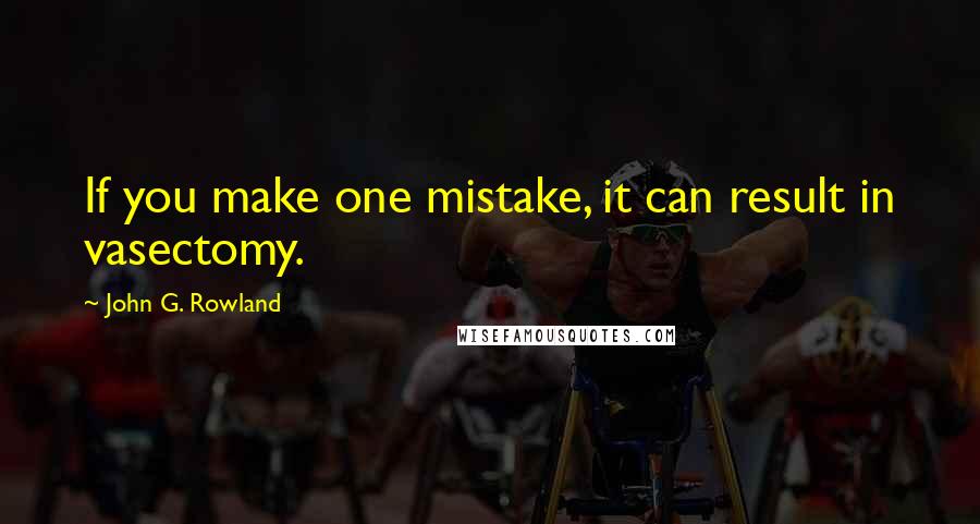 John G. Rowland quotes: If you make one mistake, it can result in vasectomy.