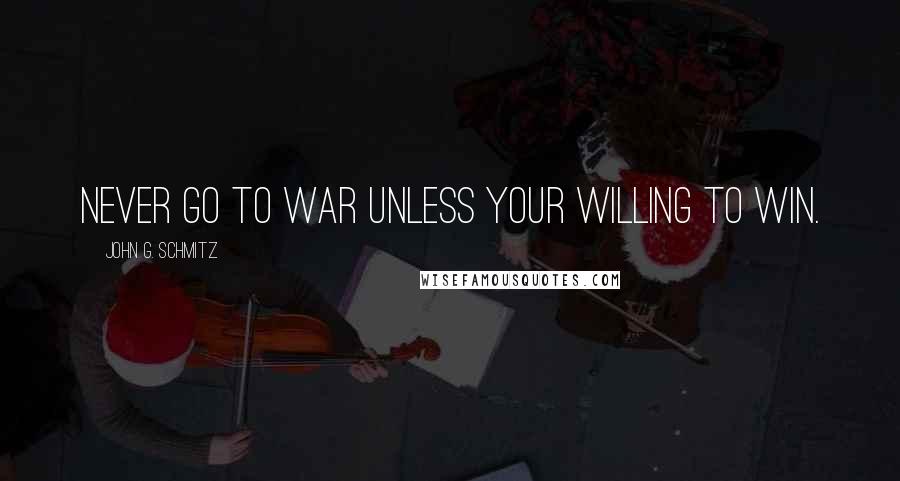 John G. Schmitz quotes: Never go to war unless your willing to win.