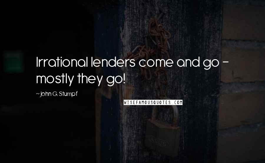 John G. Stumpf quotes: Irrational lenders come and go - mostly they go!
