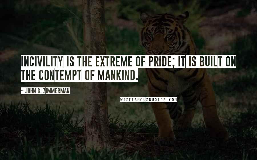 John G. Zimmerman quotes: Incivility is the extreme of pride; it is built on the contempt of mankind.
