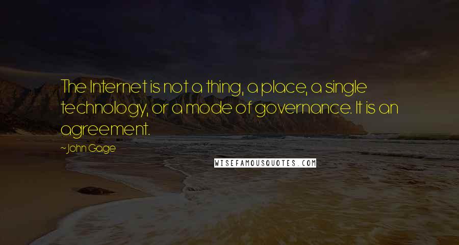 John Gage quotes: The Internet is not a thing, a place, a single technology, or a mode of governance. It is an agreement.