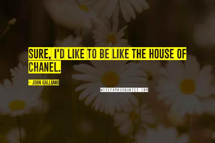 John Galliano quotes: Sure, I'd like to be like the House of Chanel. John Galliano quotes: Sure, I'd like to be like the House of Chanel.